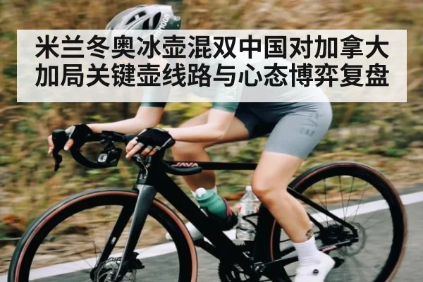 米兰冬奥冰壶混双中国对加拿大加局关键壶线路与心态博弈复盘