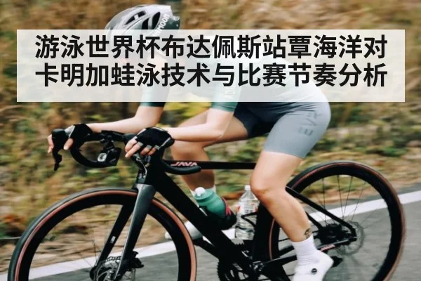 游泳世界杯布达佩斯站覃海洋对卡明加蛙泳技术与比赛节奏分析