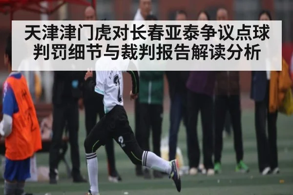 天津津门虎对长春亚泰争议点球判罚细节与裁判报告解读分析