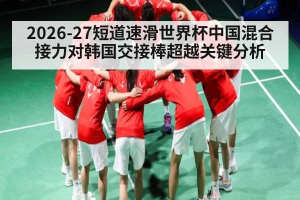 2026-27短道速滑世界杯中国混合接力对韩国交接棒超越关键分析